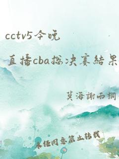 cctv5今晚直播cba总决赛结果