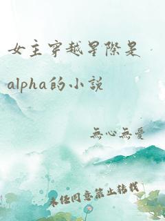 女主穿越星际是alpha的小说