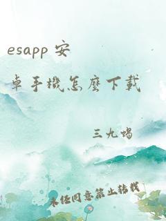 esapp 安卓手机怎么下载