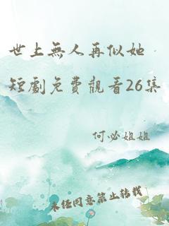 世上无人再似她短剧免费观看26集