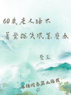 60岁老人睡不着觉总失眠怎么办