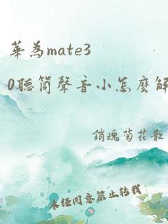 华为mate30听筒声音小怎么解决