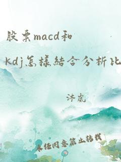 股票macd和kdj怎样结合分析比较准