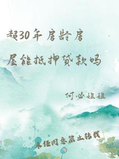 超30年房龄房屋能抵押贷款吗