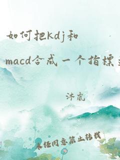 如何把kdj和macd合成一个指标并且显示k线图