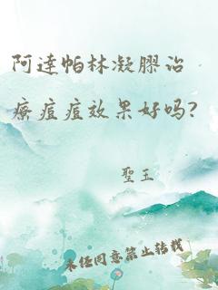 阿达帕林凝胶治疗痘痘效果好吗?