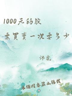 1000元的股票买卖一次要多少手续费