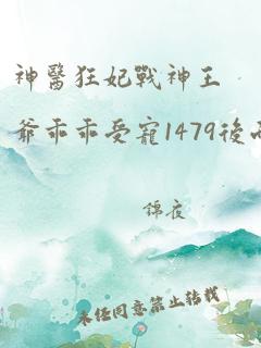 神医狂妃战神王爷乖乖受宠1479后面章节