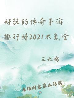 好玩的传奇手游排行榜2021不氪金