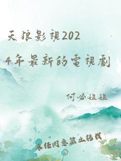 天狼影视2024年最新的电视剧