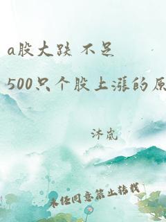 a股大跌 不足500只个股上涨的原因是什么