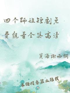 四个师姐短剧免费观看全集高清