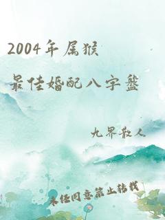 2004年属猴最佳婚配八字盘