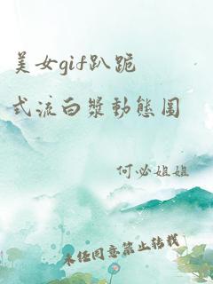 美女gif趴跪式流白浆动态图