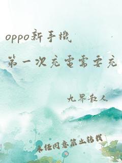 oppo新手机第一次充电需要充多长时间