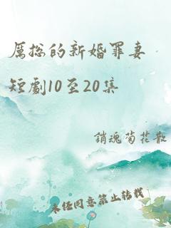 厉总的新婚罪妻短剧10至20集