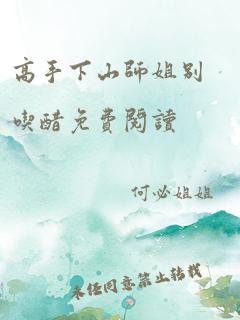 高手下山师姐别吃醋免费阅读