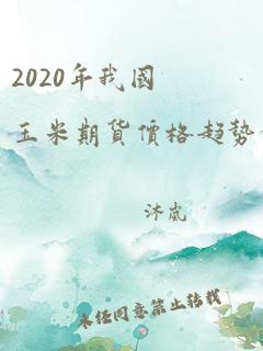 2020年我国玉米期货价格趋势分析