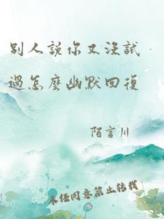 别人说你又没试过怎么幽默回复