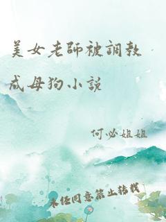 美女老师被调教成母狗小说