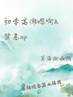 初尝高潮嗯啊h禁忌np