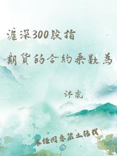 沪深300股指期货的合约乘数为