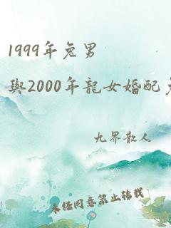 1999年兔男与2000年龙女婚配免费