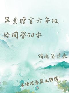 毕业赠言六年级给同学50字