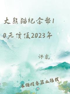 大熊猫纪念币10元价值2023年