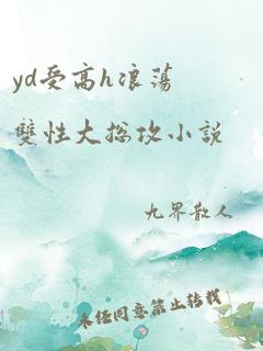 yd受高h浪荡双性大总攻小说