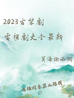 2023古装剧电视剧大全最新