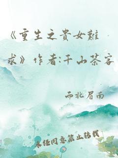 《重生之贵女难求》作者:千山茶客