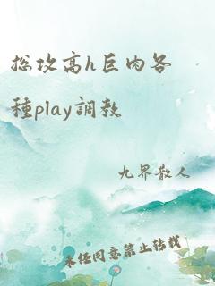 总攻高h巨肉各种play调教