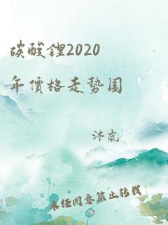 碳酸锂2020年价格走势图