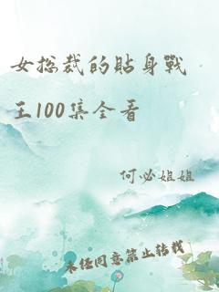 女总裁的贴身战王100集全看