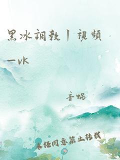 黑冰调教丨视频—vk