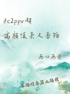 fc2ppv超高颜值素人番号