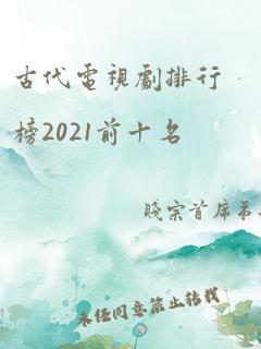 古代电视剧排行榜2021前十名