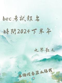 bec考试报名时间2024下半年