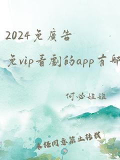 2024免广告免vip看剧的app有哪些