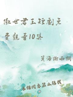 傲世君王短剧免费观看10集