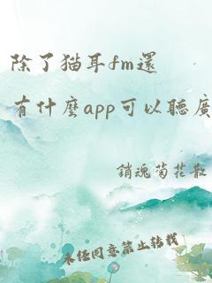 除了猫耳fm还有什么app可以听广播剧