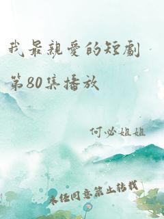 我最亲爱的短剧第80集播放