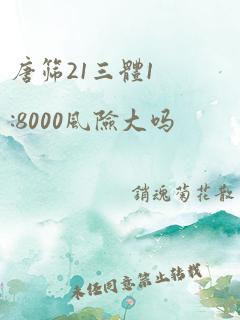 唐筛21三体1:8000风险大吗