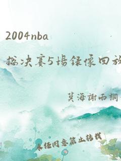 2004nba总决赛5场录像回放