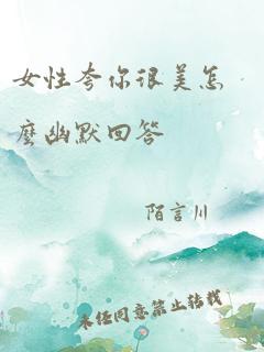 女性夸你很美怎么幽默回答