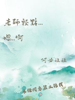 老师轻点...嗯..啊