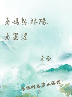 秦嫣然,林阳,秦墨浓