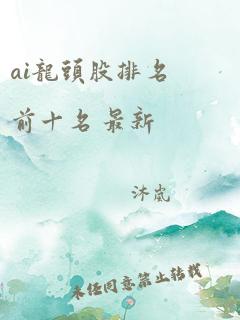 ai龙头股排名前十名 最新