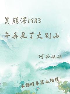 吴雁泽1983年再见了大别山